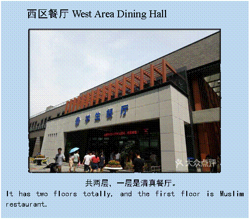 文本框: 西区餐厅West Area Dining Hall 共两层，一层是清真餐厅。It has two floors totally, and the first floor is Muslim restaurant.